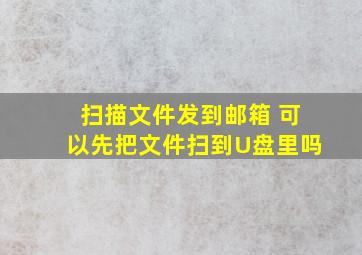 扫描文件发到邮箱 可以先把文件扫到U盘里吗